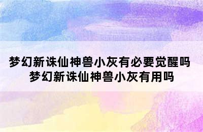 梦幻新诛仙神兽小灰有必要觉醒吗 梦幻新诛仙神兽小灰有用吗